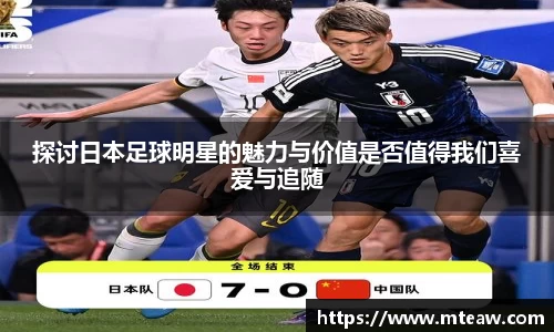 探讨日本足球明星的魅力与价值是否值得我们喜爱与追随