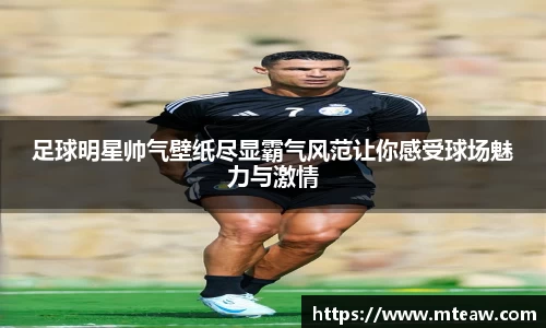 足球明星帅气壁纸尽显霸气风范让你感受球场魅力与激情