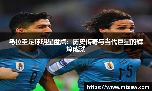 乌拉圭足球明星盘点：历史传奇与当代巨星的辉煌成就