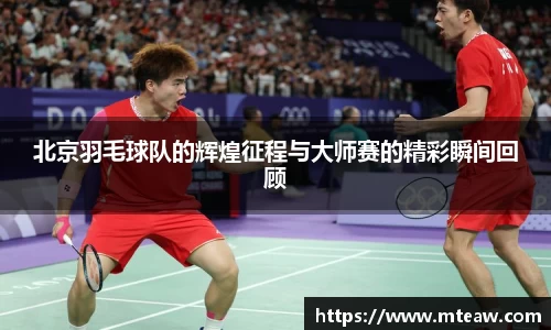 北京羽毛球队的辉煌征程与大师赛的精彩瞬间回顾