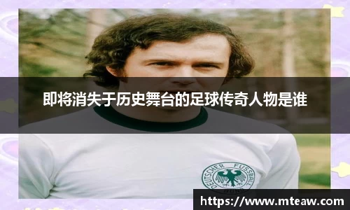 即将消失于历史舞台的足球传奇人物是谁